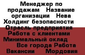 Менеджер по продажам › Название организации ­ Нева Холдинг безопасности › Отрасль предприятия ­ Работа с клиентами › Минимальный оклад ­ 40 000 - Все города Работа » Вакансии   . Мордовия респ.